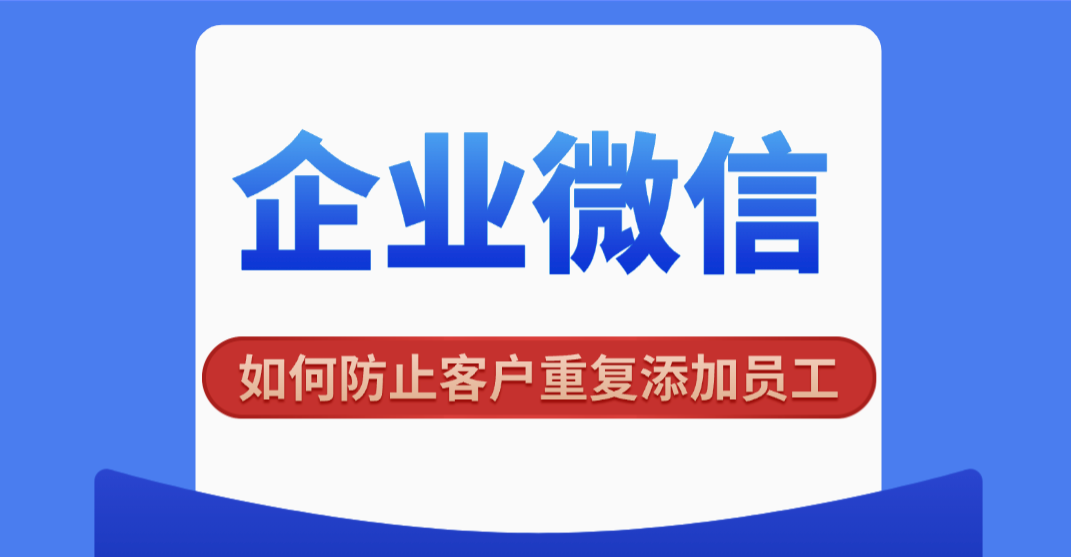 企业微信如何防止客户重复添加员工？企微活码设置客服绑定